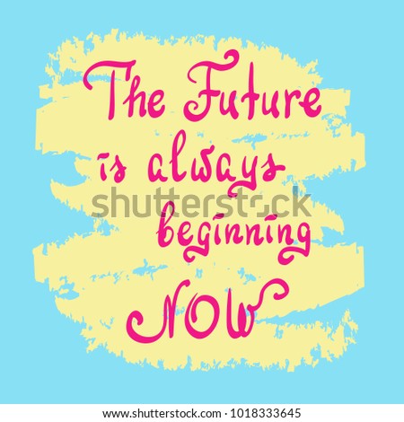 The Future is always beginning now - handwritten motivational quote. Print for poster, t-shirt, bags, postcard, sticker. Simple slogan, cute vector