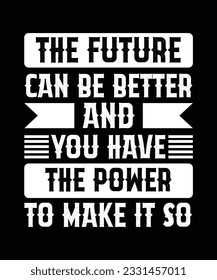 THE FUTURE CAN BE BETTER AND YOU HAVE THE POWER TO MAKE IT SO. T-SHIRT DESIGN. PRINT TEMPLATE.TYPOGRAPHY VECTOR ILLUSTRATION.