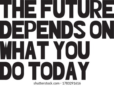 The future depends on what you do today