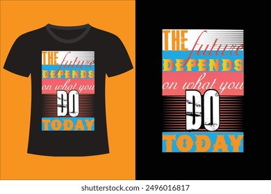 The future depends on what you do today,Typography T-shirt design with motivational quote.