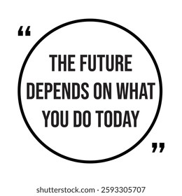 the future depends on what you do today inspirational design quote, motivational quotes, typography illustration lettering quotes