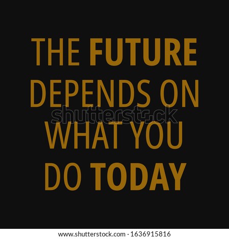 The future depends on what you do today. Motivational quotes