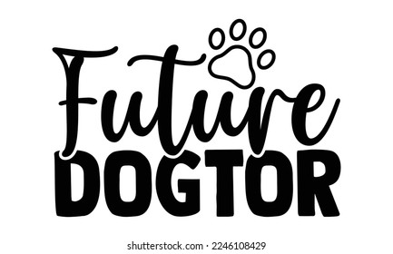 Future Dogtor - Veterinarian T-shirt Design, Calligraphy graphic design, Handmade calligraphy quotes vector illustration, SVG Files for Cutting, bag, cups, card