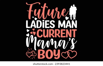 Future Ladies Man Current Mama’s Boy - Happy Valentine's Day T shirt Design, Handmade calligraphy vector illustration, Typography Vector for poster, banner, flyer and mug.