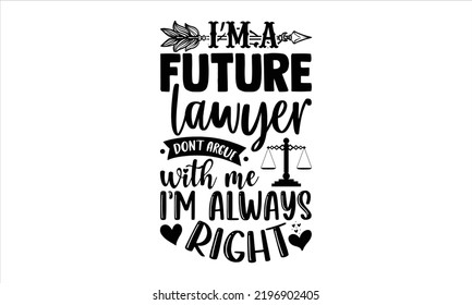 I’m A Future Lawyer Don’t Argue With Me .I’m Always Right. - Lawyer T shirt Design, Hand drawn lettering and calligraphy, Svg Files for Cricut, Instant Download, Illustration for prints on bags, poste