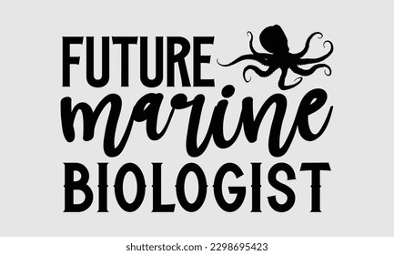 Future marine biologist- Octopus SVG and t- shirt design, Hand drawn lettering phrase for Cutting Machine, Silhouette Cameo, Cricut, greeting card template with typography white background, EPS svg
