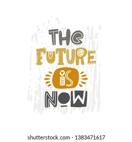 The future is now. Hand-lettering phrase. Motivational quote design. Scandinavian font style. Vector illustration for inspirational poster, print, placard, t-shirt, card