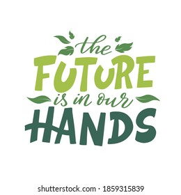 The future is in our hands. Vector lettering poster or card. Motivational phrase for choosing eco friendly lifestyle. Illustration with leaves and text slogan