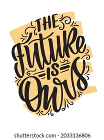The future is ours! Hand drawn lettering quote in modern calligraphy style about lifestyle. Inspiration sllogan for print and poster design. Vector illustration