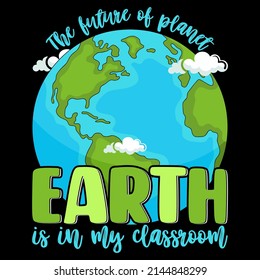 The future of planet earth is in my classroom. Earth Day T shirts design, Vector graphic, Poster or Coffee Mug design.