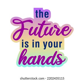 The Future is in Your Hands Inspirational Quote For T shirt, Sticker, Mug And Key Chain Design