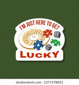 Gambling lucky sticker, logo, badge design with casino chips, wheel of fortune, two dice silhouette. I m Just Here to Get Lucky. Vector. For poker or roulette for gambling industry, sport lottery