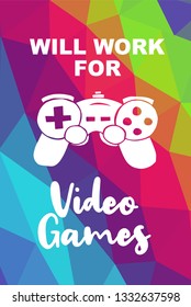 Game Controller Poster with Rainbow Color Polygon or Geometric and "Will Work For Video Games" Text for Geek Gamers. Vector Illustration for Graphic Design, E-sport, Shirt and more.