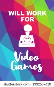 Game Controller Poster with Rainbow Color Polygon or Geometric and "Will Work For Video Games" Text for Geek Gamers. Vector Illustration for Graphic Design, E-sport, Shirt and more.
