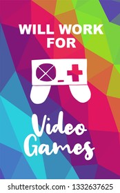 Game Controller Poster with Rainbow Color Polygon or Geometric and "Will Work For Video Games" Text for Geek Gamers. Vector Illustration for Graphic Design, E-sport, Shirt and more.