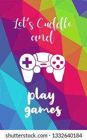 Game Controller Poster with Rainbow Color Polygon or Geometric and "Let's Cuddle and Play Games" Text for Geek Gamers. Vector Illustration for Graphic Design, E-sport, Shirt and more.