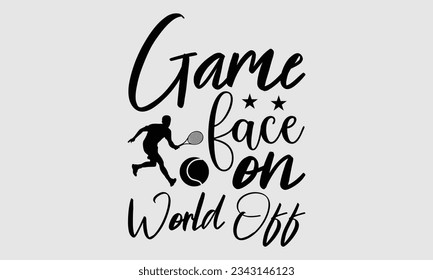 Game face on world off - Tennis t shirts design, Calligraphy graphic design, typography element, Cute simple vector sign, Motivational, inspirational life quotes, artwork design.