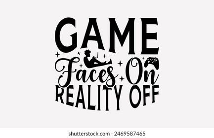 Game Faces On Reality Off - Playing Computer Games T- Shirt Design, Lettering Phrase Isolated On White Background, For Prints T-Shirts And Bags, Posters, Cards. EPS 10