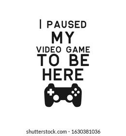 Game quote lettering typography. I paused my video game to be here