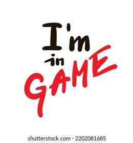 I am in game - simple funny inspire motivational quote. Youth slang. Hand drawn lettering. Print for inspirational poster, t-shirt, bag, cups, card, flyer, sticker, badge. Cute funny vector writing