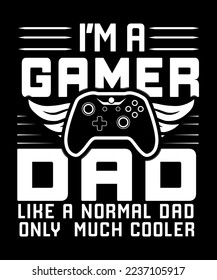 I AM A GAMER DAD LIKE A NORMAL DAD ONLY MUCH COOLER T SHIRT DESIGN 