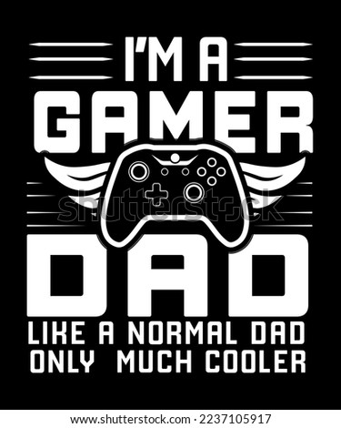 I AM A GAMER DAD LIKE A NORMAL DAD ONLY MUCH COOLER T SHIRT DESIGN 