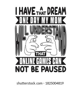 Gamer Quotes and Slogan good for Print. I Have A Dream That One Day My Mom Will Understand That Online Games Can Not Be Paused.