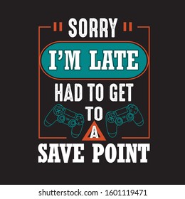 Gamer Quotes and Slogan good for T-Shirt. Sorry I'm Late Had to Get To a Save Point.