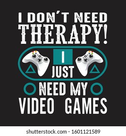 Gamer Quotes and Slogan good for T-Shirt. I Don't Need Therapy! I Just Need My Video Games.