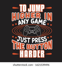 Gamer Quotes and Slogan good for T-Shirt. To Jump Higher In Any Game Just Press The Button Harder.