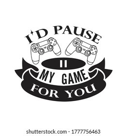 Gamer Quotes and Slogan good for T-Shirt. I'd Pause My Game for You.