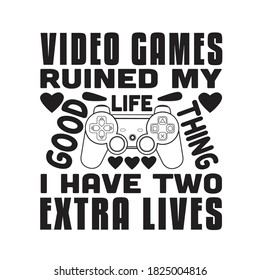 Gamer Quotes and Slogan good for T-Shirt. Video Games Ruined My Life Good Thing I Have Two Extra Lives.