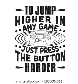 Gamer Quotes and Slogan good for T-Shirt. To Jump Higher In Any Game Just Press The Button Harder.