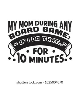Gamer Quotes and Slogan good for T-Shirt. My Mom During Any Board Game: " If I Do That..." for 10 Minutes.
