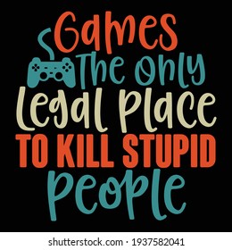 games the only legal place to kill stupid people, typography lettering design, printing for t shirt, banner, poster, mug etc