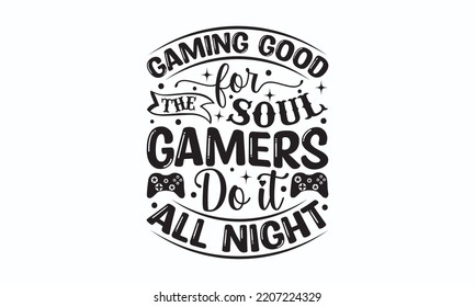 Gaming good for the soul gamers do it all night - Gaming typography design, Sports SVG Design, Sports typography t-shirt design, For stickers, Templet, mugs, etc. Vector EPS Editable Files.