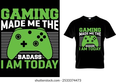 Gaming Made Me The Badass i am Today - Video Gamer T Shirt