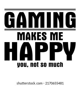 Gaming Makes Me Happy You Not So Much is a vector design for printing on various surfaces like t shirt, mug etc. 
