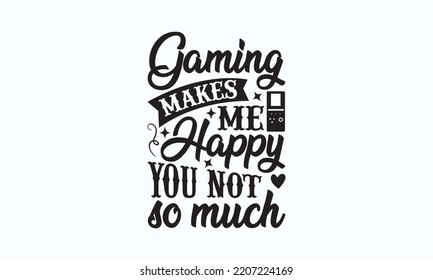 Gaming makes me happy you not so much - Gaming typography design, Sports SVG Design, Sports typography t-shirt design, For stickers, Templet, mugs, etc. Vector EPS Editable Files.