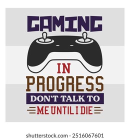 Gaming in Progress,  Don't Talk to Me, Gaming, Gamer Sayings Quotes, Game Controller, Gamer vector, video Gaming