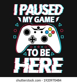 Gaming Quotes - I Paused My Game To Be Here - Gambling, Joystick Vector. Gaming T Shirt Design.
