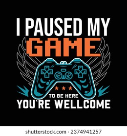 GAMING T SHIRT DESIGN, I PAUSED MY GAME TO BE HERE YOU`RE WELLCOME
