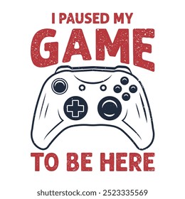 Gaming t shirt design with I paused my game to be here. Game controller illustration for tshirt, poster etc