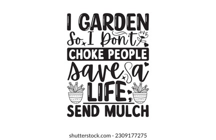 I Garden So I Don’t Choke People Save A Life, Send Mulch - Garden t-shirt Design, Hand drawn vintage illustration with hand-lettering and decoration elements with, t-shirt Files for Cutting.