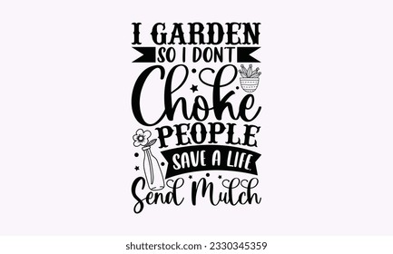 I garden so I don’t choke people save a life, send mulch - Gardening SVG Design, Flower Quotes, Calligraphy graphic design, Typography poster with old style camera and quote. svg