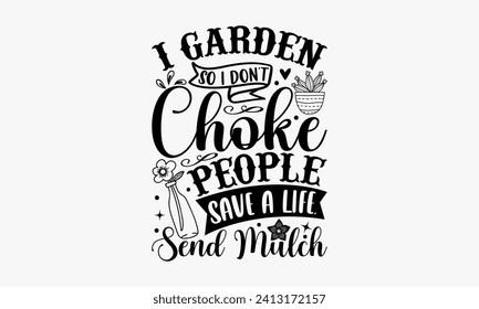 I Garden So I Don’t Choke People Save A Life, Send Mulch - Gardening T-shirt Design, Lettering design for greeting banners, Modern calligraphy, Cards and Posters, Mugs, Notebooks, white background, EP