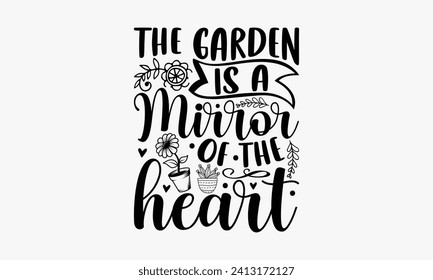 The Garden Is A Mirror Of The Heart - Gardening T shirt Design, Hand lettering illustration for your design, illustration Modern, simple, lettering For stickers, mugs, etc.