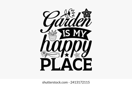 El jardín es mi lugar feliz - Diseño de camisetas de jardinería, Diseño de letras para banners de saludo, caligrafía moderna, tarjetas y pósters, tazas, ordenadores portátiles, fondo blanco, EPS 10