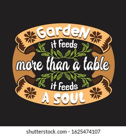 Gardener Quotes and Slogan good for T-Shirt. Garden It Feeds More Than a Table It Feeds a Soul.