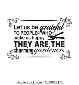 Gardener Quotes and Slogan good for T-Shirt. Let Us be Grateful to People Who make Us Happy They are The Charming Gardeners.